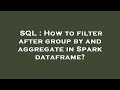 SQL : How to filter after group by and aggregate in Spark dataframe?