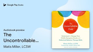 The Uncontrollable Child: Understand and Manage… by Matis Miller, LCSW · Audiobook preview