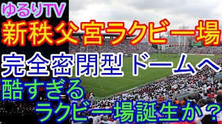 新秩父宮ラクビー場　完全密閉型　ドーム　建設へ　酷すぎるラクビー場　誕生か？秩父宮雍仁親王が泣いておられます　また　新たな銭ゲバ競技場になるのか？主要競技は　音楽コンサートになるのか？