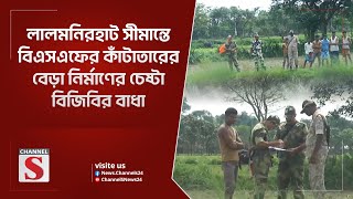 লালমনিরহাট সীমান্তে বিএসএফের কাঁটাতারের বেড়া নির্মাণের চেষ্টা, বিজিবির বাধা | Border | Channel S