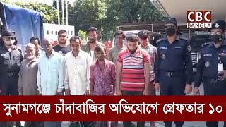 সুনামগঞ্জে চাঁদাবাজির অভিযোগে ১০ জন গ্রেফতার//10 arrested for extortion in Sunamganj