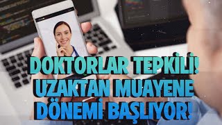 DOKTORLAR TEPKİLİ! UZAKTAN MUAYENE DÖNEMİ BAŞLIYOR!