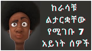 ከራሳቹ ልታርቋቸው የሚገቡ 7 አይነት ሰዎች/7 Types Of People You Need To Completely Avoid