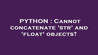 PYTHON : Cannot concatenate 'str' and 'float' objects?