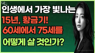 인생에서 가장 빛나는 15년, 황금기!60세에서 75세를 어떻게 살 것인가?-시니어일상톡톡