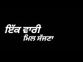 harbhajan mann ੲਿੱਕ ਵਾਰੀ ਮਿਲ ਸੱਜਣਾ new punjabi status background black ❌