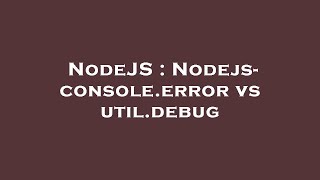 NodeJS : Nodejs- console.error vs util.debug