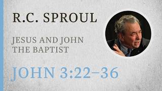 Jesus and John the Baptist (John 3:22–36) — A Sermon by R.C. Sproul