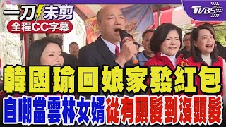 【全程字幕】韓國瑜回娘家發紅包 自嘲當雲林女婿「從有頭髮當到沒頭髮」｜TVBS新聞 @TVBSNEWS02