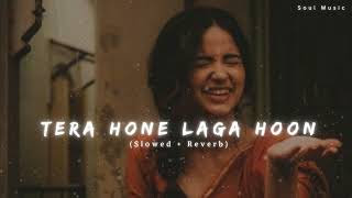 Tera Hone Laga Hoon [Slowed +Reverb] - Atif Aslam, Pritam | Soul music