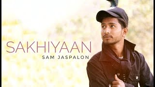 Sakhiyaan (cover song) | Sam Jaspalon | Maninder Buttar | Taran Saini | New Punjabi Cover song 2018