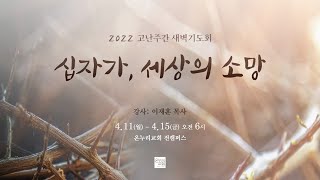 [평택온누리 고난주간 새벽기도회] 십자가 죽음에 담긴 풍성한 구원의 열매 (요한복음 12:23-33)│이재훈 담임목사 │2022.04.11