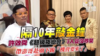 隔10年敲金鐘 許效舜《超級夜總會》3人從沒吵架 帶澎哥赴廟下跪「機會要來了」│ Vidol