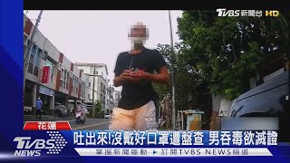 吐出來!沒戴好口罩遭盤查 男吞毒欲滅證｜TVBS新聞