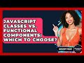 JavaScript Classes Vs. Functional Components: Which To Choose? - JavaScript Toolkit