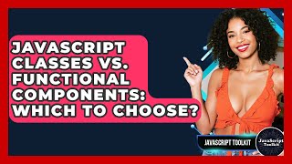 JavaScript Classes Vs. Functional Components: Which To Choose? - JavaScript Toolkit