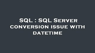 SQL : SQL Server conversion issue with datetime