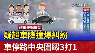 疑超車險撞爆糾紛 車停路中央圍毆3打1