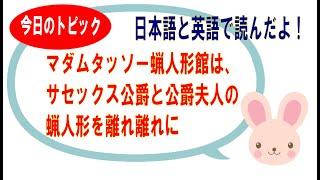 【今日のトピック】「マダムタッソー蝋人形館は、サセックス公爵と公爵夫人の蝋人形を離れ離れに」日本語教師がおすすめする英会話上達法！！まず耳と口を鍛えよう！！