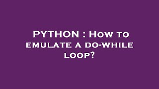 PYTHON : How to emulate a do-while loop?