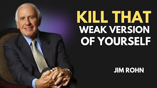 KILL THAT WEAK VERSION OF YOURSELF ' | JIM ROHN | Best Motivational Speech