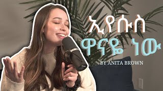 ኢየሱስ ዋናዬ ነው | Eyesus Wana'ye New | Anita Brown