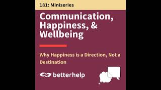 Why Happiness is a Direction, Not a Destination: Communication, Happiness \u0026 Wellbeing Mini-series