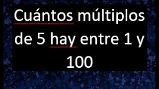 Cuantos multiplos de 5 hay entre 1 y 100