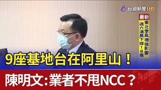 9座基地台在阿里山！ 陳明文：業者不甩NCC？