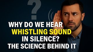 Why Do We Hear a Whistling Sound in Silence? The Science Behind It!