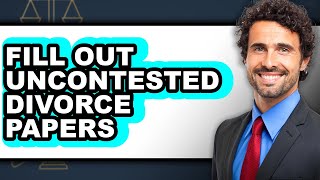 How to Fill Out Uncontested Divorce Papers - Easy Guide