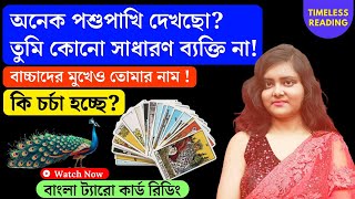 তুমি কোনো সাধারণ ব্যক্তি না! বাচ্চাদের মুখেও তোমার নাম!! কি চর্চা হচ্ছে? || Timeless Tarot Reading