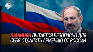 Пашинян пытается безопасно для себя отдалить Армению от России