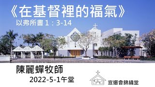 20220501午堂《在基督裡的福氣》以弗所書 1：3-14講員：陳麗蟬牧師