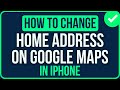 How to Change HOME ADDRESS on Google Maps iPhone