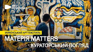 Виставка «Матерія Мatters. Український арттекстиль» ꟾ Кураторський погляд