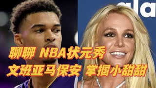 7/9 —【聊聊 NBA状元秀文班亚马保安掌掴小甜甜布兰妮这事！】