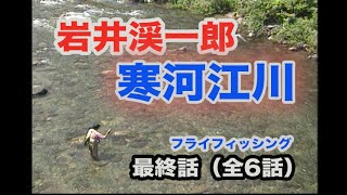 フライフィッシング 最終話 ザ・岩井渓一郎ナビゲーション　寒河江川(全6話）