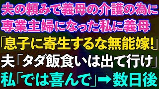 【スカッとする話】夫の頼みで義母の介護の為に専業主婦になった私に義母「息子に寄生するな無能嫁！」夫「タダ飯食いは出て行け」私「では喜んで」→数