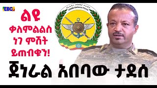 የምክትል ኢታማዦር ሹም ጀነራል አበባው ታደሰን ሙሉ ቃለምልልስ ነገ አርብ ምሽት ይጠብቁን!