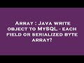 Array : Java write object to MySQL - each field or serialized byte array?