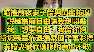 婚禮前夜妻子給男閨蜜按摩，說是婚前自由讓我想開點，我：想要自由？我給你夠，當場我宣佈退婚索回千萬彩禮，未婚妻徹底傻眼說再也不敢