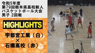 GAMEハイライト 令和5年度 第79回栃木県高校新人バスケットボール大会 2回戦 宇都宮工業×石橋高校