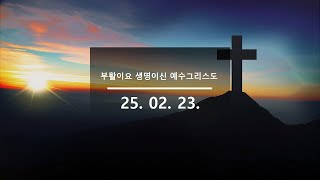 부활이요 생명이신 예수그리스도 | 25. 02. 23. | 하현철 목사