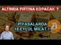 ALTINDA FIRTINA KOPACAK ? PİYASALARDA 18 EYLÜL MİLAT !!