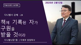 2025년 2월12일 수요예배/ 다니엘서 강해(24) 책에 기록된 자가 구원을 받을 것이라 #능력 #기적 #구원 # 은혜 #배교 #능력 #마지막 때 #이제우 목사 #하늘성교회