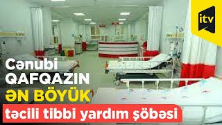 Cənubi Qafqazın ən böyük təcili tibbi yardım şöbəsi yaradılıb