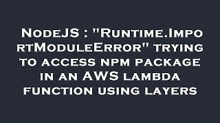NodeJS : "Runtime.ImportModuleError" trying to access npm package in an AWS lambda function using la