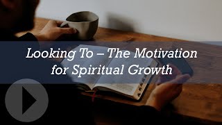 Looking To - The Motivation for Spiritual Growth - Peter Mead