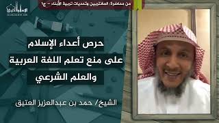 حرص أعداء الإسلام على منع تعلم اللغة العربية والعلم الشرعي || الشيخ/ حمد بن عبدالعزيز العتيق